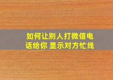 如何让别人打微信电话给你 显示对方忙线